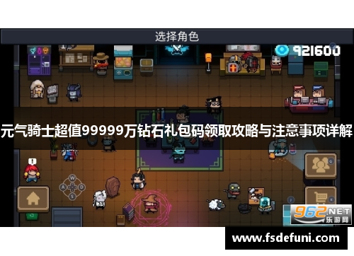 元气骑士超值99999万钻石礼包码领取攻略与注意事项详解 元气骑士超值99999万钻石礼包码领取攻略与注意事项详解